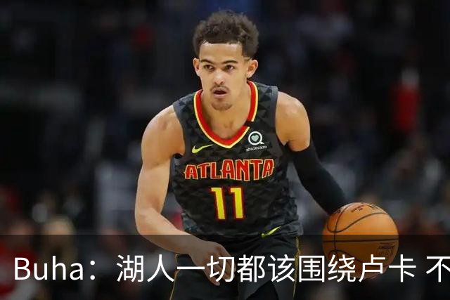 Buha：湖人一切都该围绕卢卡 不过他和詹姆斯都处于赢在当下局面